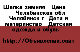 Шапка зимняя › Цена ­ 450 - Челябинская обл., Челябинск г. Дети и материнство » Детская одежда и обувь   